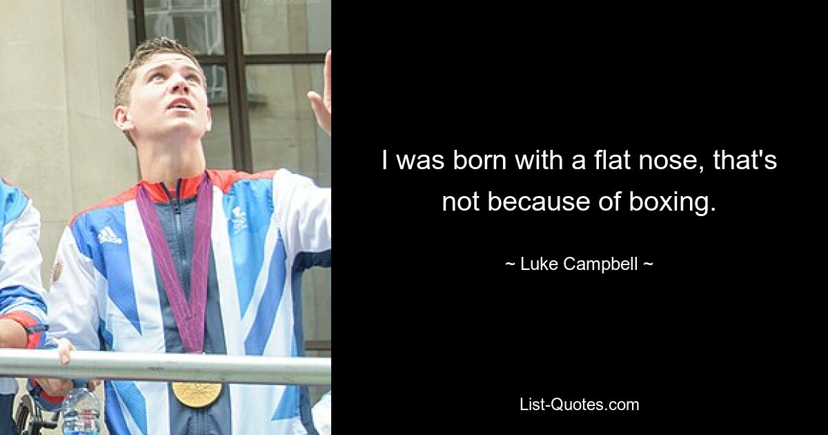 I was born with a flat nose, that's not because of boxing. — © Luke Campbell