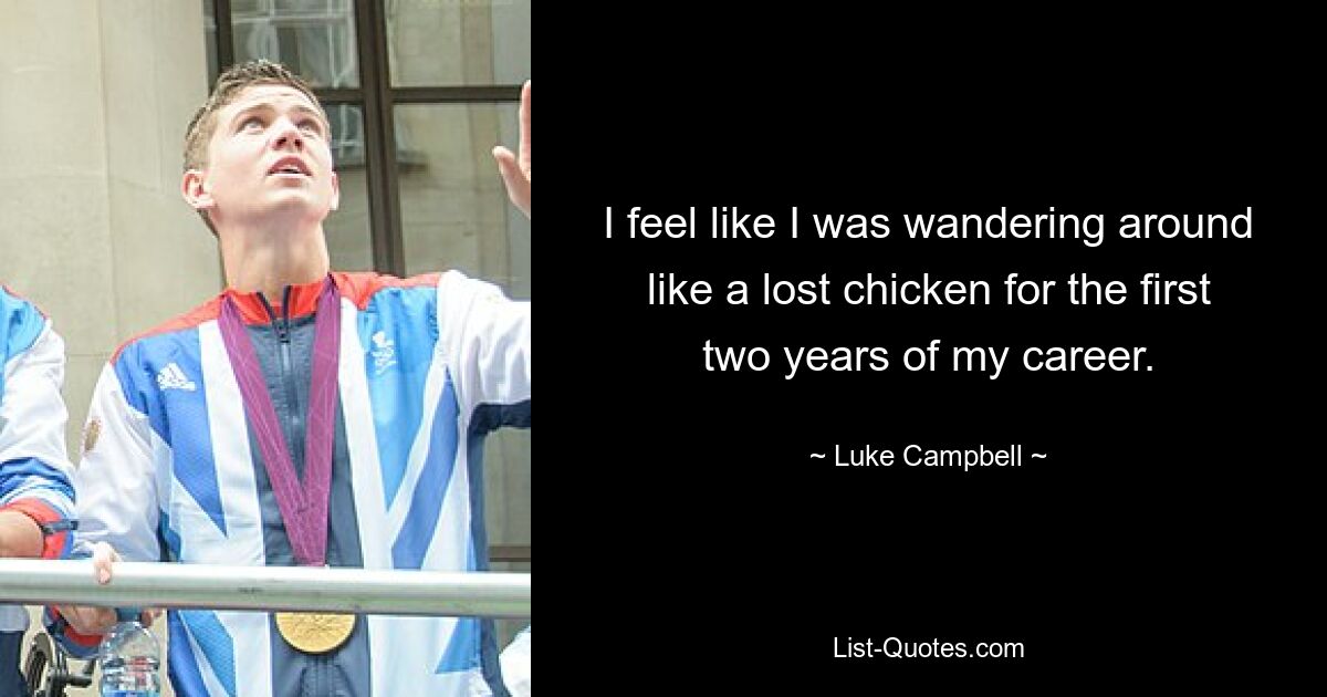 I feel like I was wandering around like a lost chicken for the first two years of my career. — © Luke Campbell