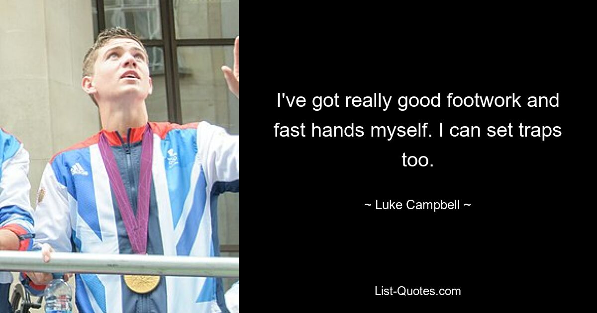 I've got really good footwork and fast hands myself. I can set traps too. — © Luke Campbell