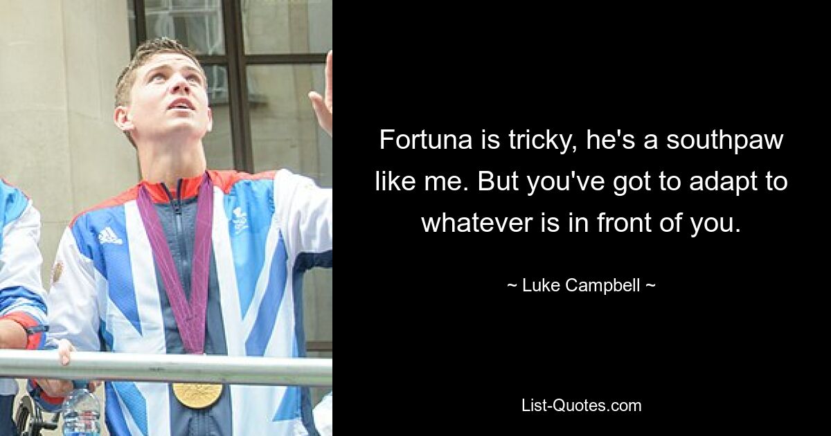 Fortuna is tricky, he's a southpaw like me. But you've got to adapt to whatever is in front of you. — © Luke Campbell