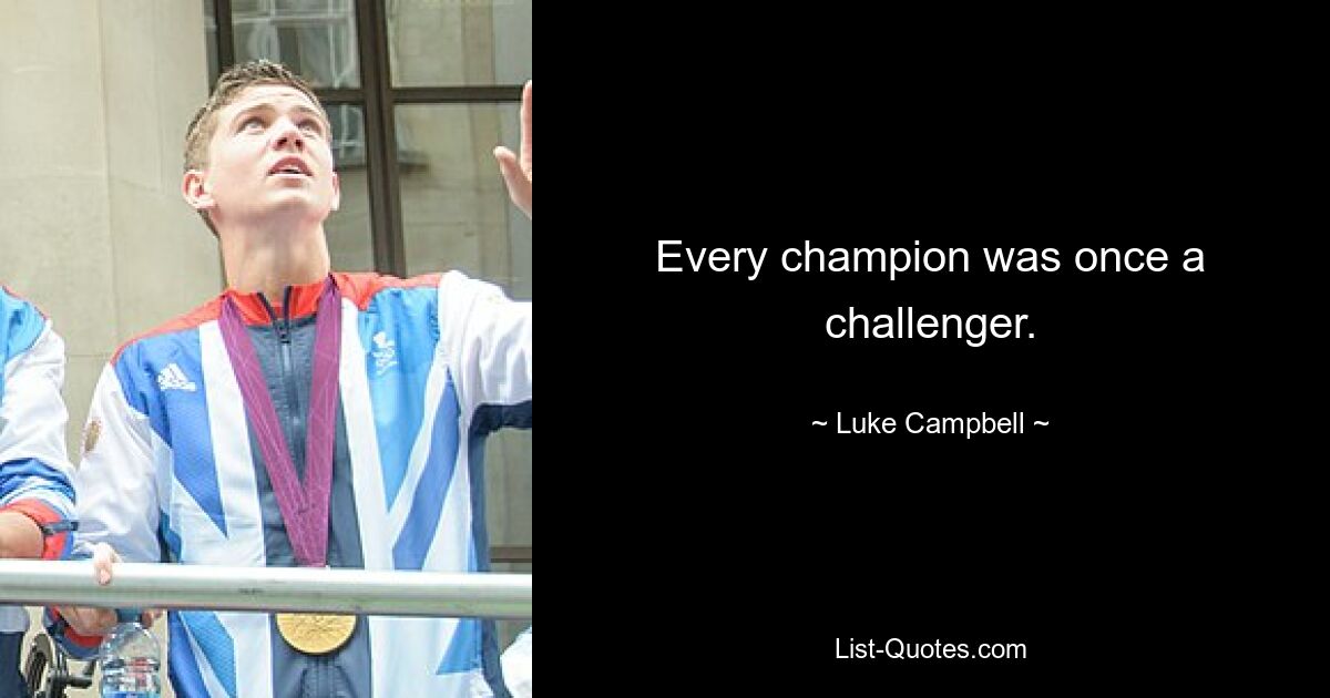 Every champion was once a challenger. — © Luke Campbell