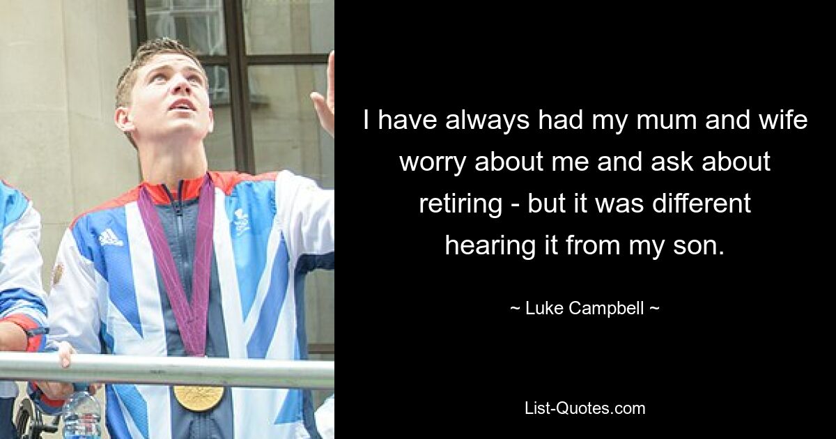 I have always had my mum and wife worry about me and ask about retiring - but it was different hearing it from my son. — © Luke Campbell