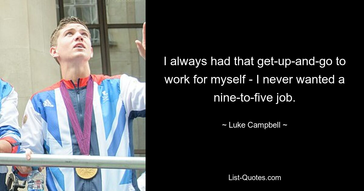 I always had that get-up-and-go to work for myself - I never wanted a nine-to-five job. — © Luke Campbell