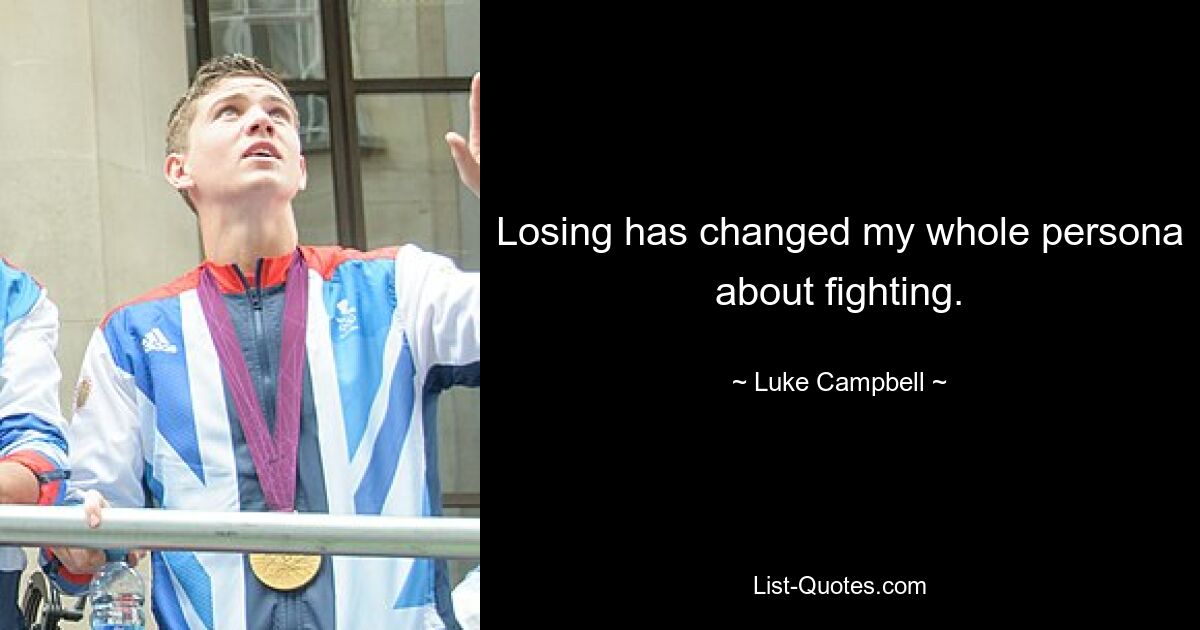 Losing has changed my whole persona about fighting. — © Luke Campbell