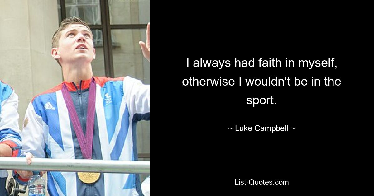 I always had faith in myself, otherwise I wouldn't be in the sport. — © Luke Campbell