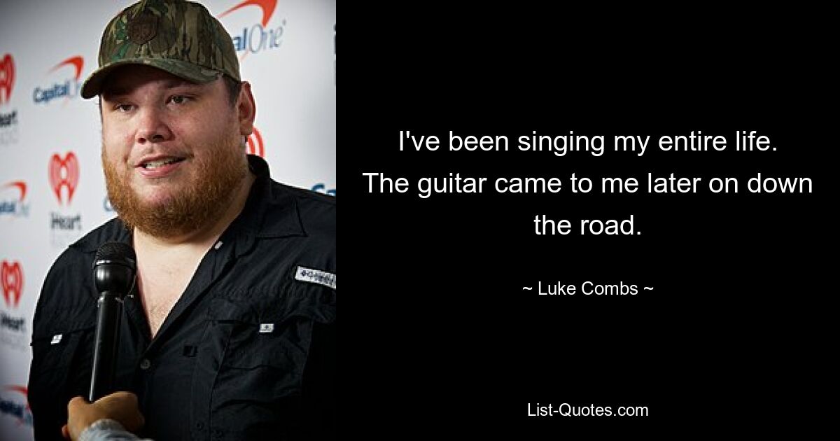 I've been singing my entire life. The guitar came to me later on down the road. — © Luke Combs