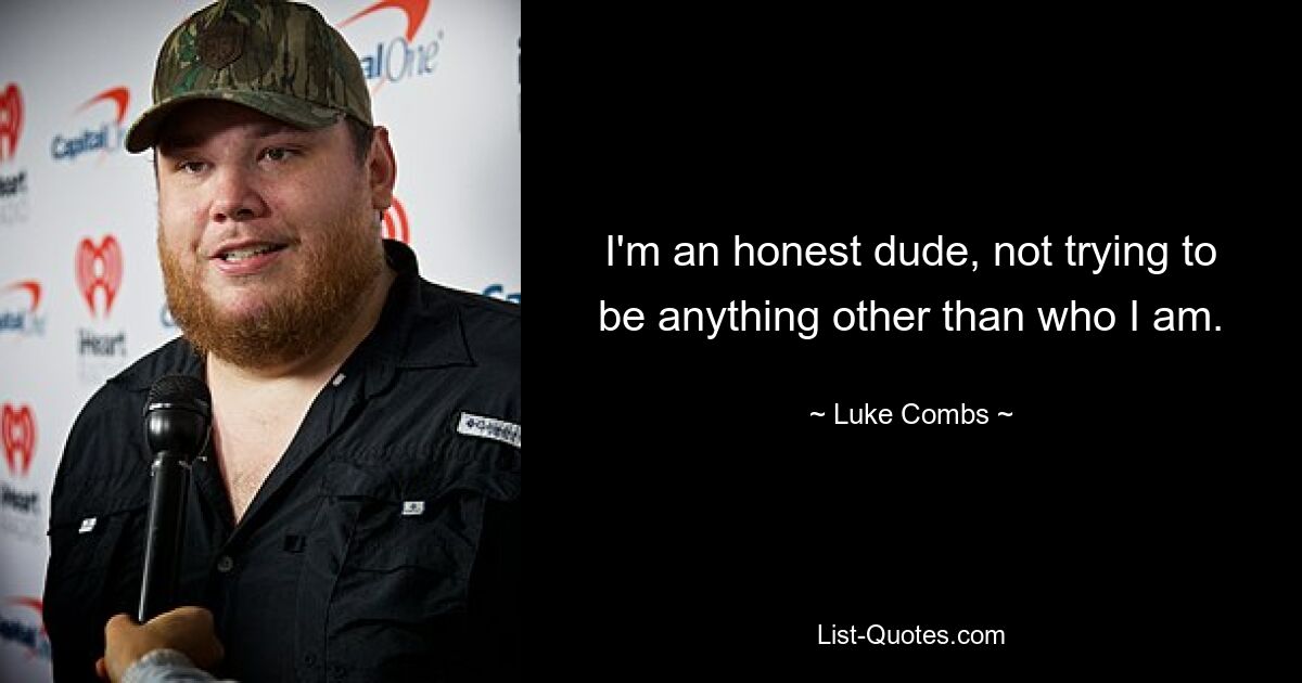 I'm an honest dude, not trying to be anything other than who I am. — © Luke Combs