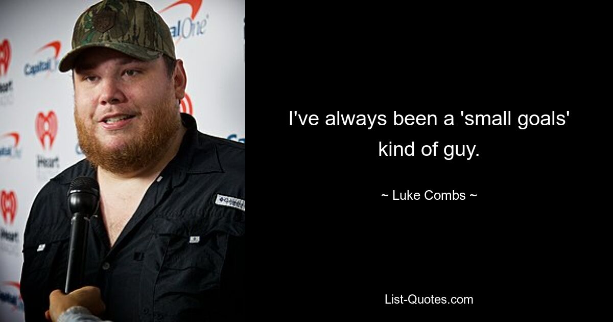 I've always been a 'small goals' kind of guy. — © Luke Combs