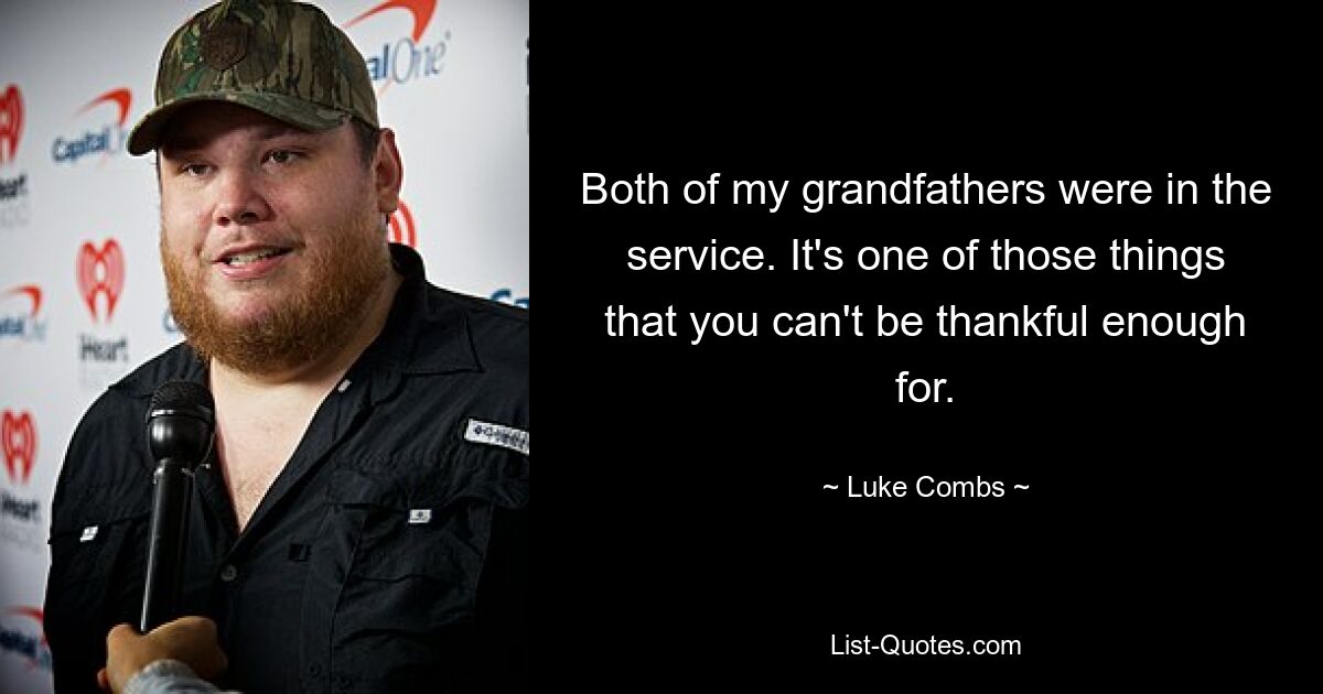 Both of my grandfathers were in the service. It's one of those things that you can't be thankful enough for. — © Luke Combs