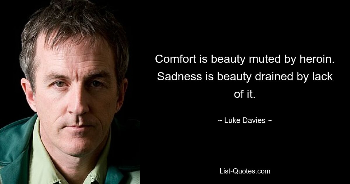 Comfort is beauty muted by heroin. Sadness is beauty drained by lack of it. — © Luke Davies