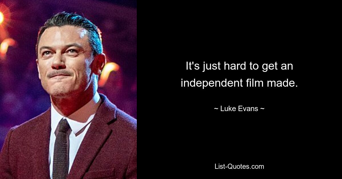 It's just hard to get an independent film made. — © Luke Evans