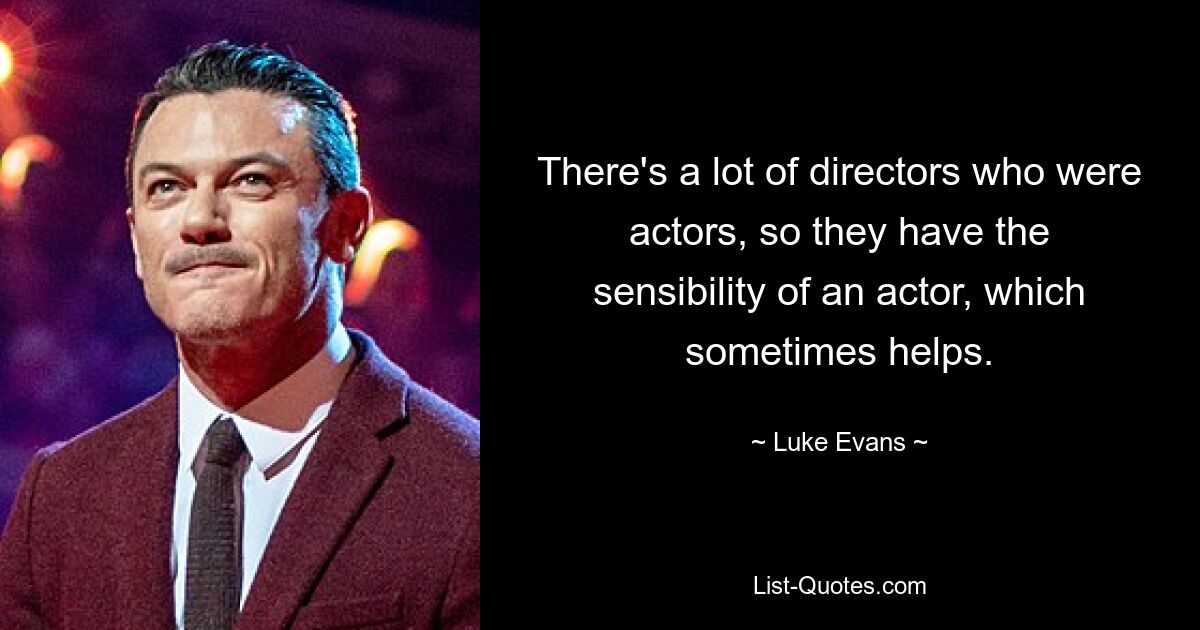 There's a lot of directors who were actors, so they have the sensibility of an actor, which sometimes helps. — © Luke Evans