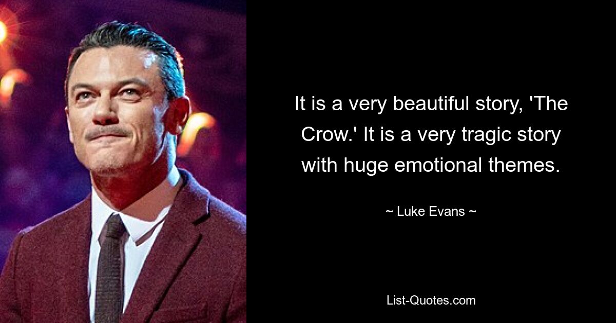 It is a very beautiful story, 'The Crow.' It is a very tragic story with huge emotional themes. — © Luke Evans