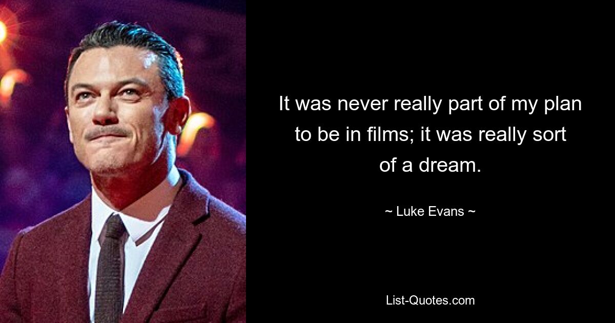 It was never really part of my plan to be in films; it was really sort of a dream. — © Luke Evans