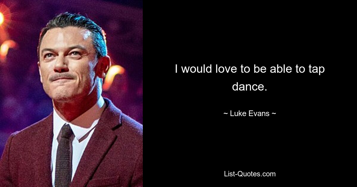 I would love to be able to tap dance. — © Luke Evans