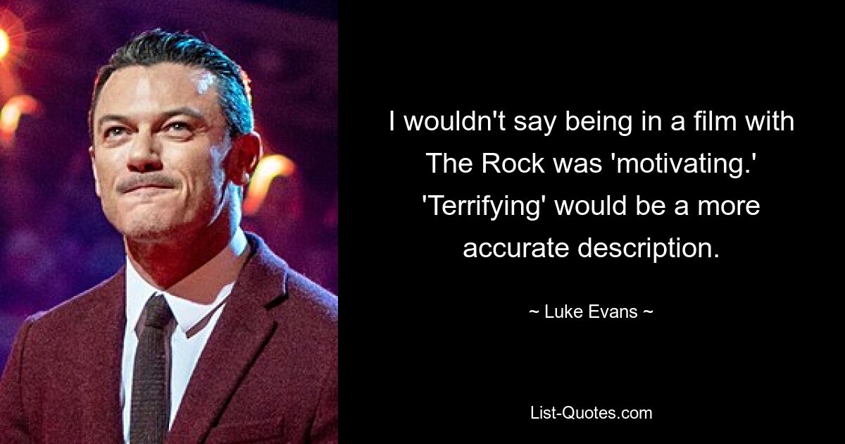 I wouldn't say being in a film with The Rock was 'motivating.' 'Terrifying' would be a more accurate description. — © Luke Evans