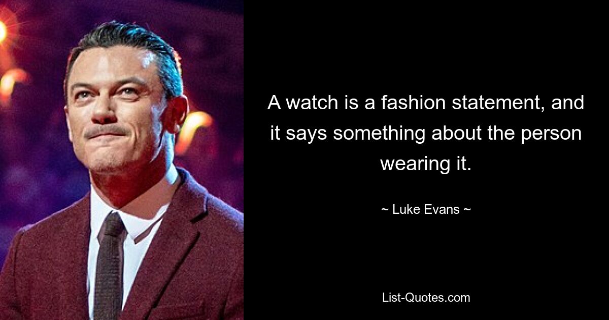 A watch is a fashion statement, and it says something about the person wearing it. — © Luke Evans