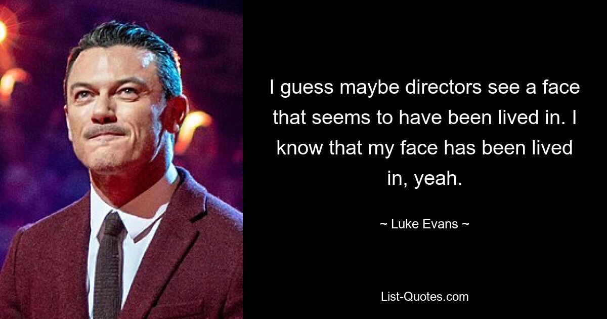 I guess maybe directors see a face that seems to have been lived in. I know that my face has been lived in, yeah. — © Luke Evans