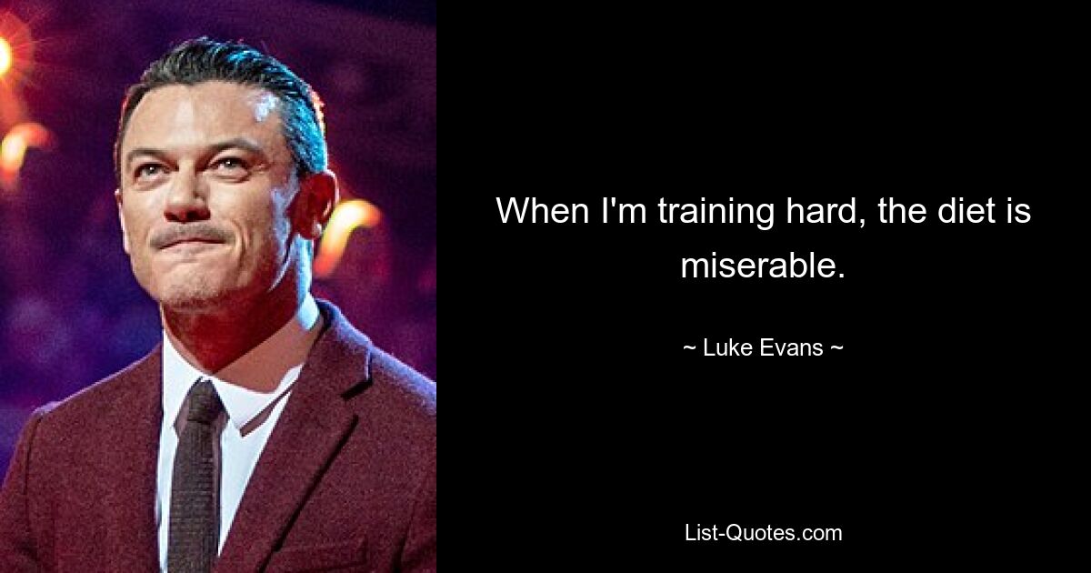 When I'm training hard, the diet is miserable. — © Luke Evans