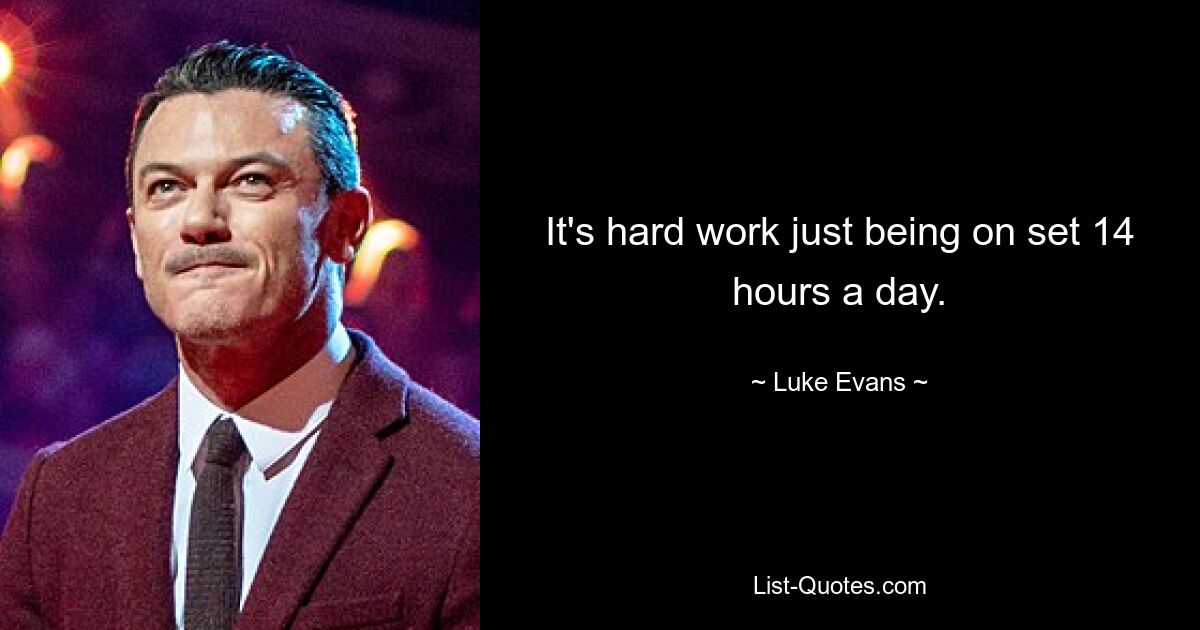 It's hard work just being on set 14 hours a day. — © Luke Evans