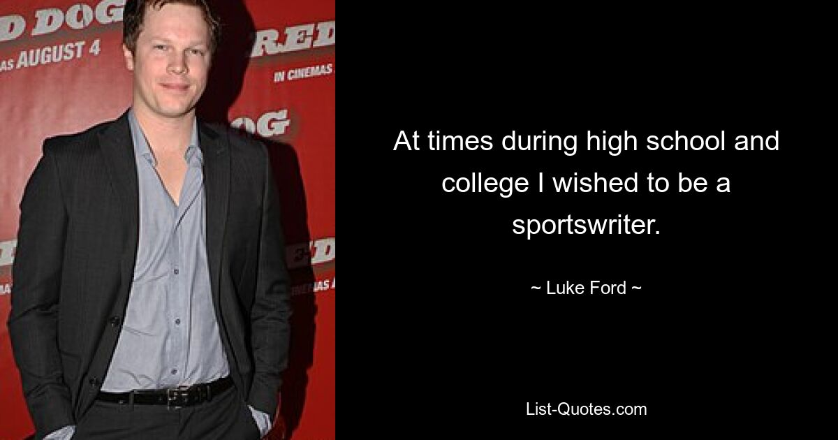 At times during high school and college I wished to be a sportswriter. — © Luke Ford