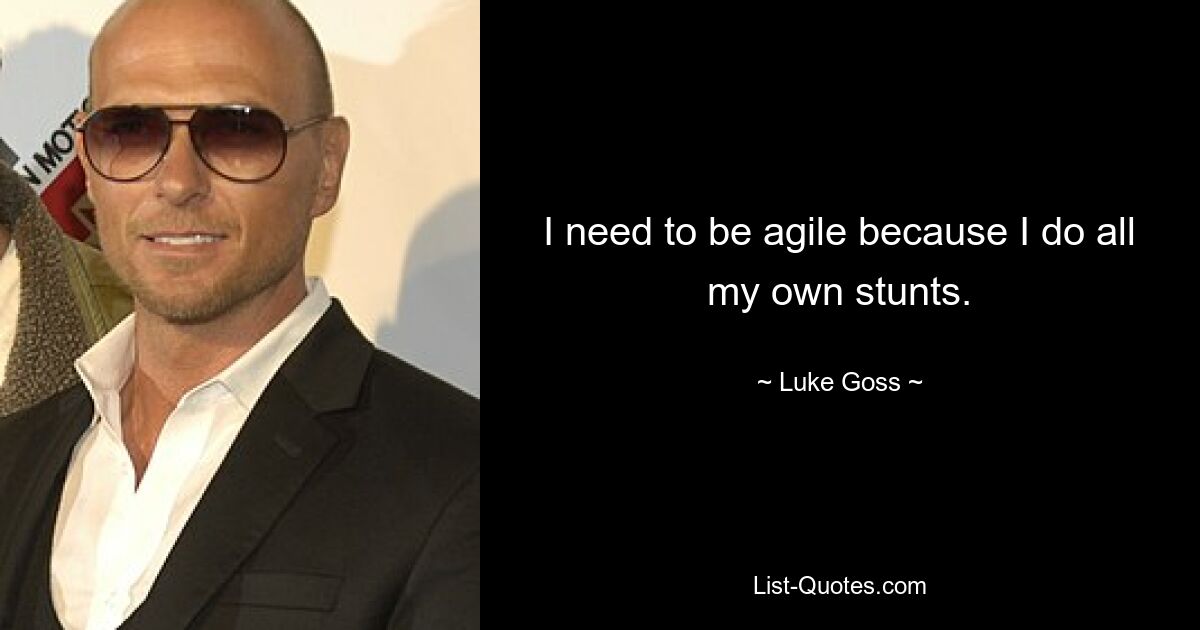 I need to be agile because I do all my own stunts. — © Luke Goss