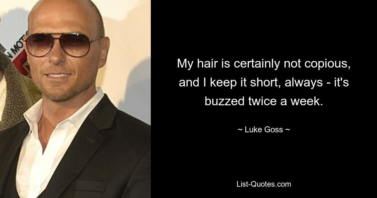 My hair is certainly not copious, and I keep it short, always - it's buzzed twice a week. — © Luke Goss