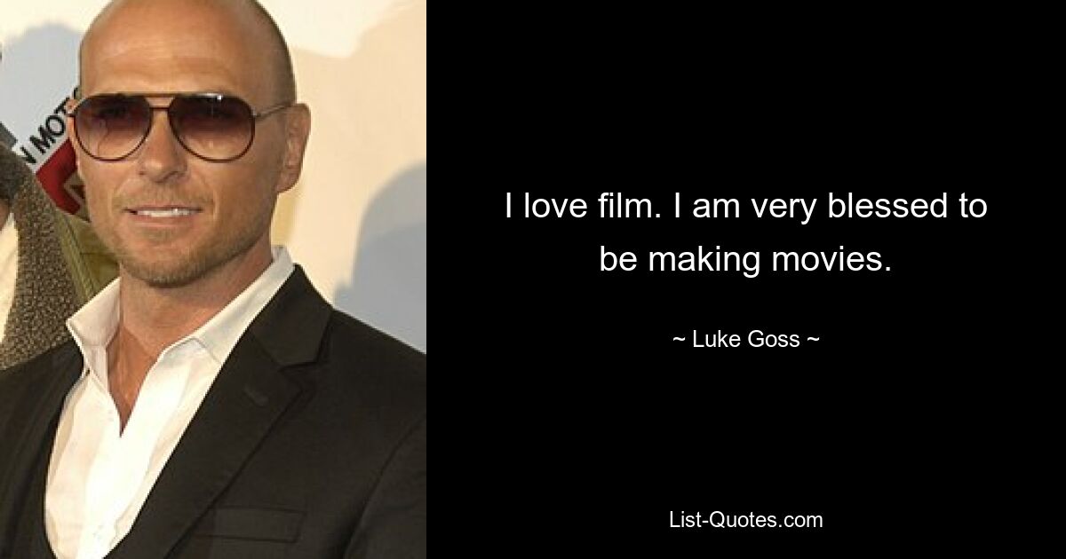 I love film. I am very blessed to be making movies. — © Luke Goss