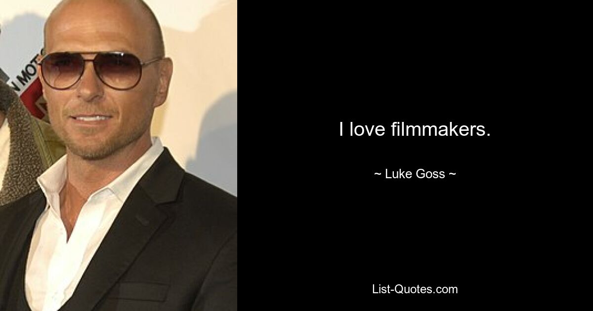 I love filmmakers. — © Luke Goss