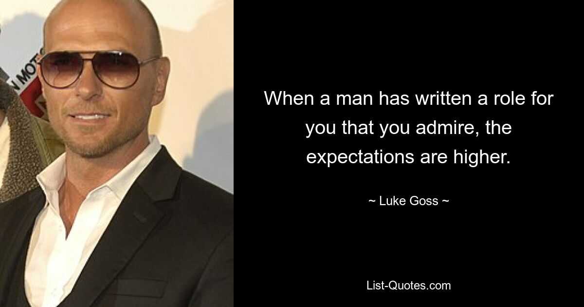 When a man has written a role for you that you admire, the expectations are higher. — © Luke Goss