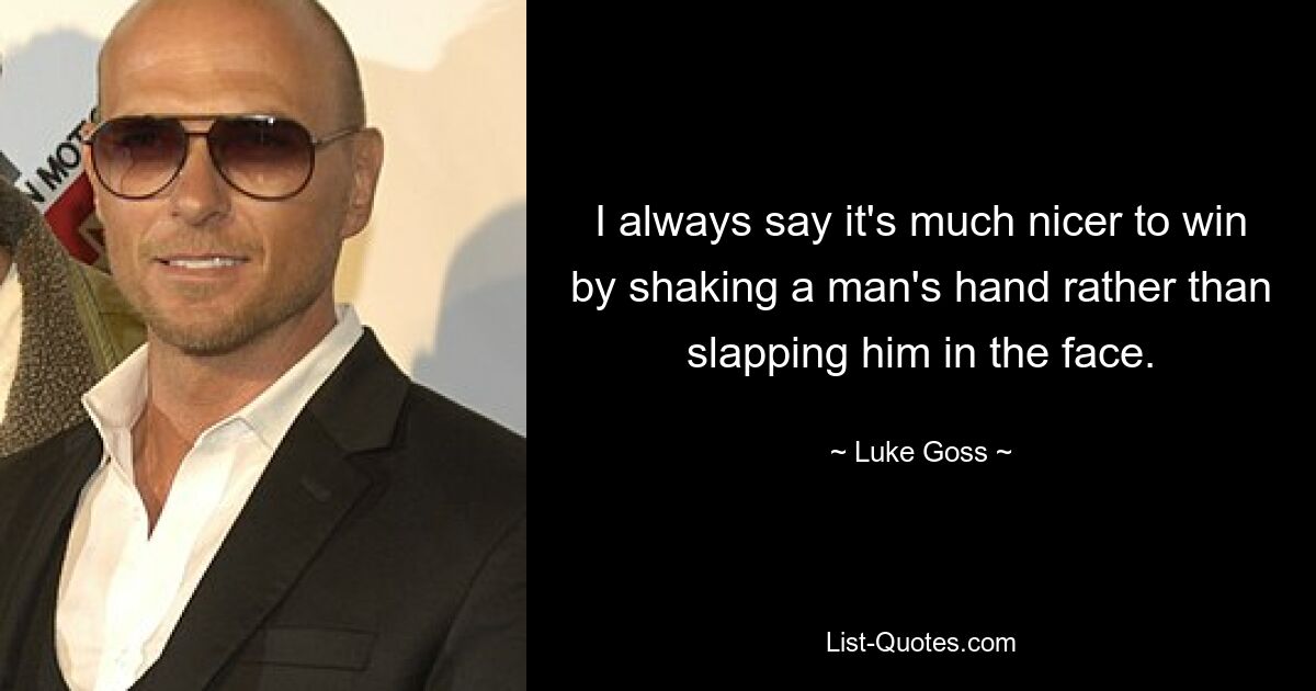 I always say it's much nicer to win by shaking a man's hand rather than slapping him in the face. — © Luke Goss