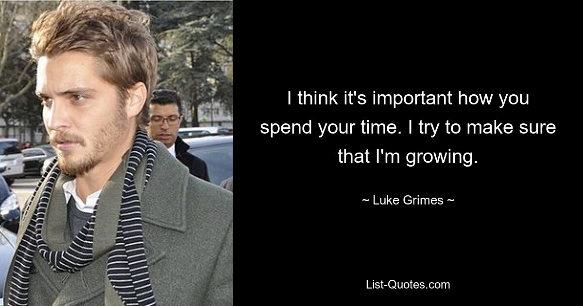 I think it's important how you spend your time. I try to make sure that I'm growing. — © Luke Grimes