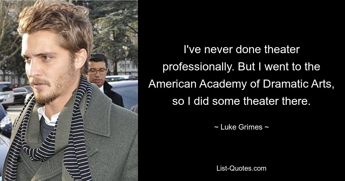 I've never done theater professionally. But I went to the American Academy of Dramatic Arts, so I did some theater there. — © Luke Grimes