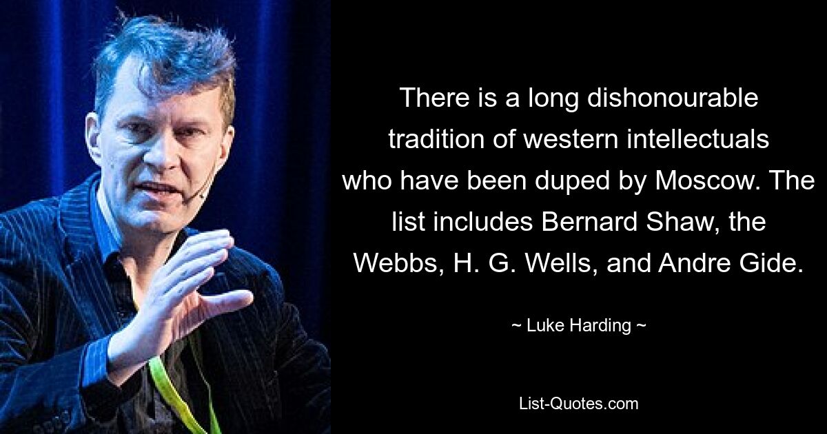 There is a long dishonourable tradition of western intellectuals who have been duped by Moscow. The list includes Bernard Shaw, the Webbs, H. G. Wells, and Andre Gide. — © Luke Harding