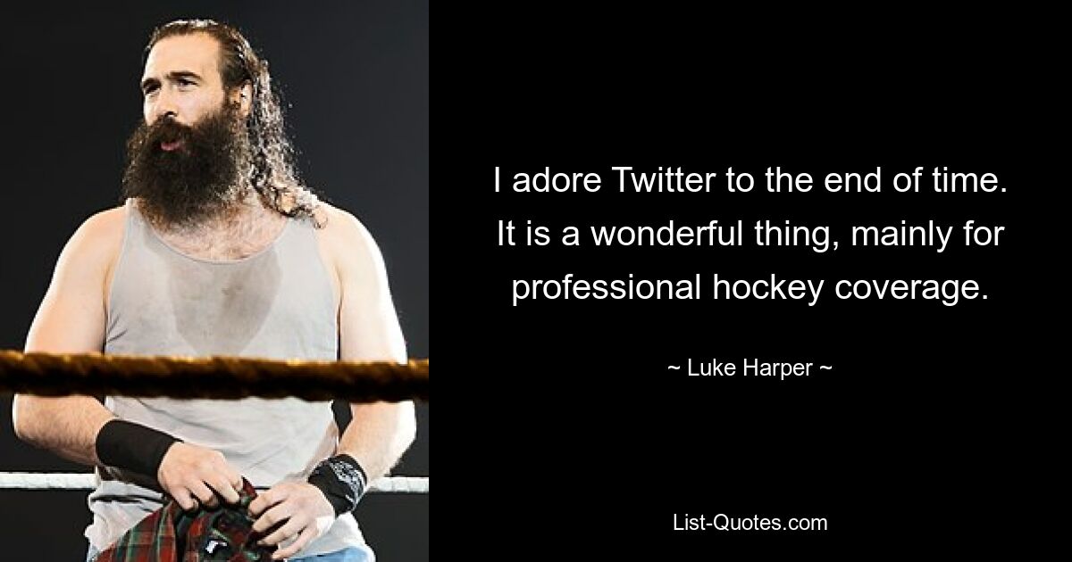 I adore Twitter to the end of time. It is a wonderful thing, mainly for professional hockey coverage. — © Luke Harper