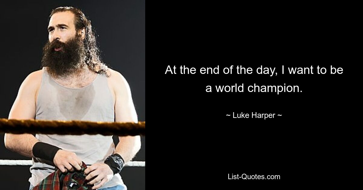 At the end of the day, I want to be a world champion. — © Luke Harper