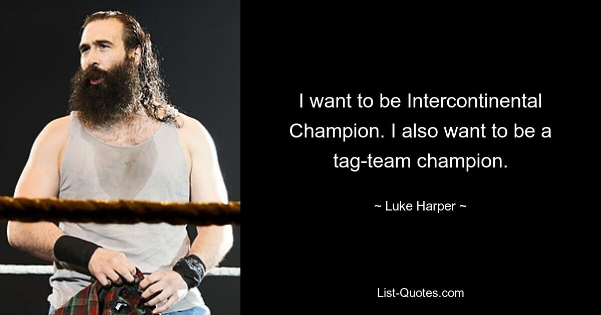 I want to be Intercontinental Champion. I also want to be a tag-team champion. — © Luke Harper