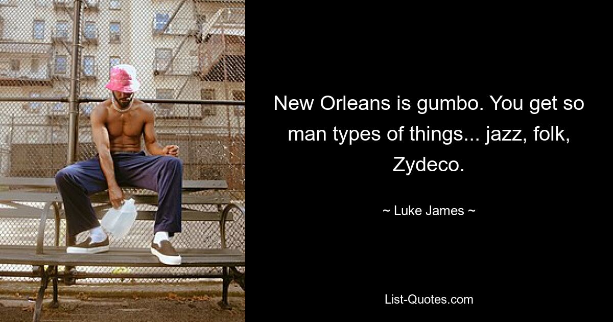 New Orleans is gumbo. You get so man types of things... jazz, folk, Zydeco. — © Luke James