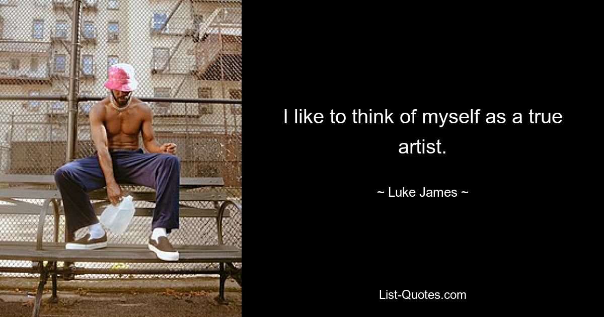 I like to think of myself as a true artist. — © Luke James