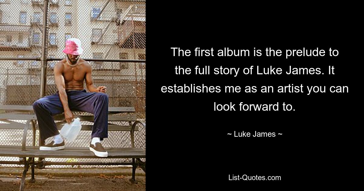 The first album is the prelude to the full story of Luke James. It establishes me as an artist you can look forward to. — © Luke James