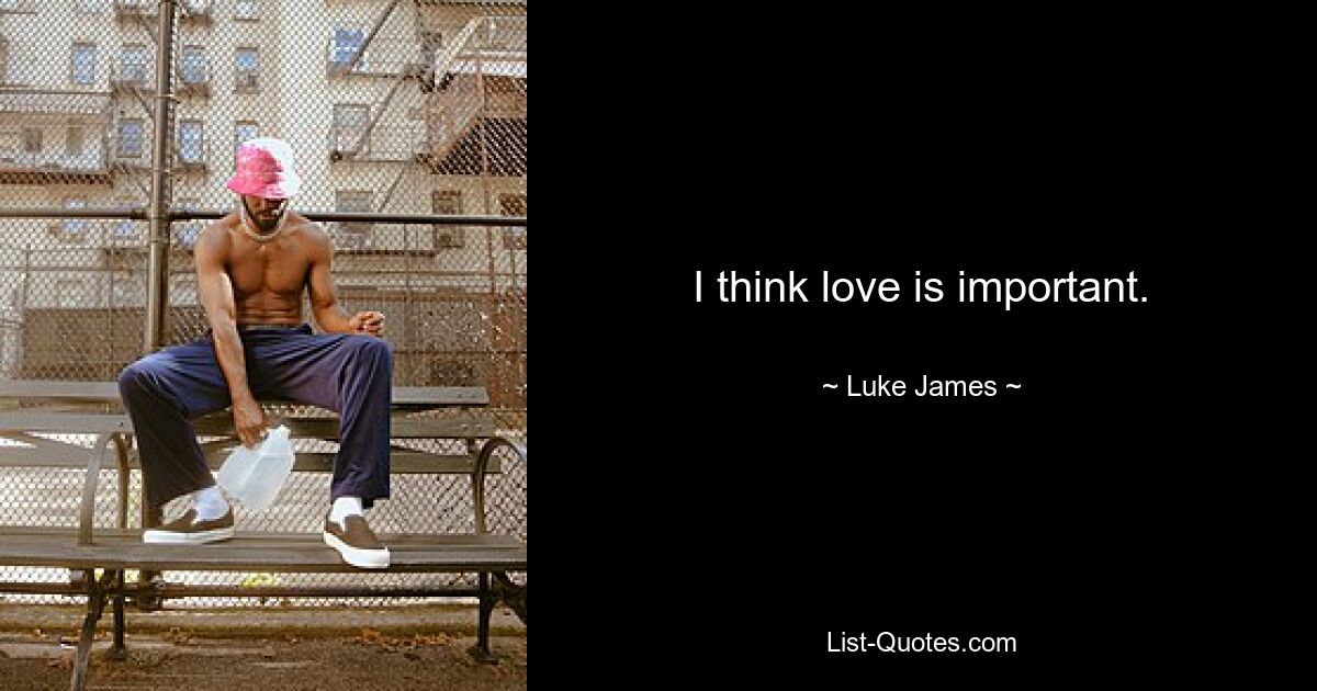 I think love is important. — © Luke James