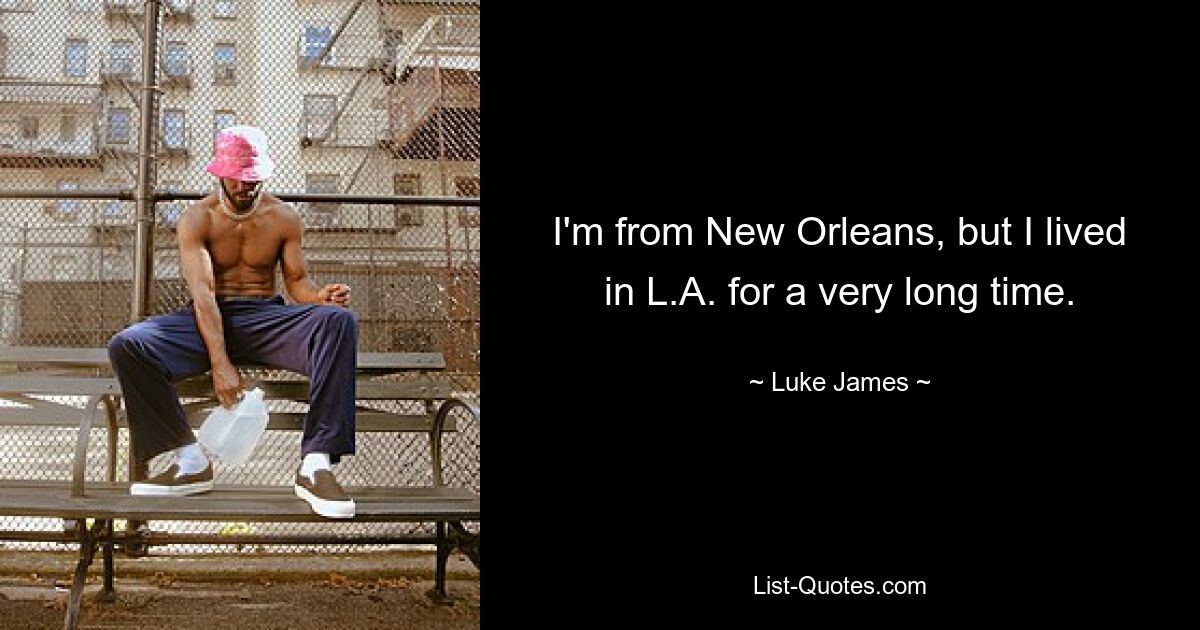 I'm from New Orleans, but I lived in L.A. for a very long time. — © Luke James