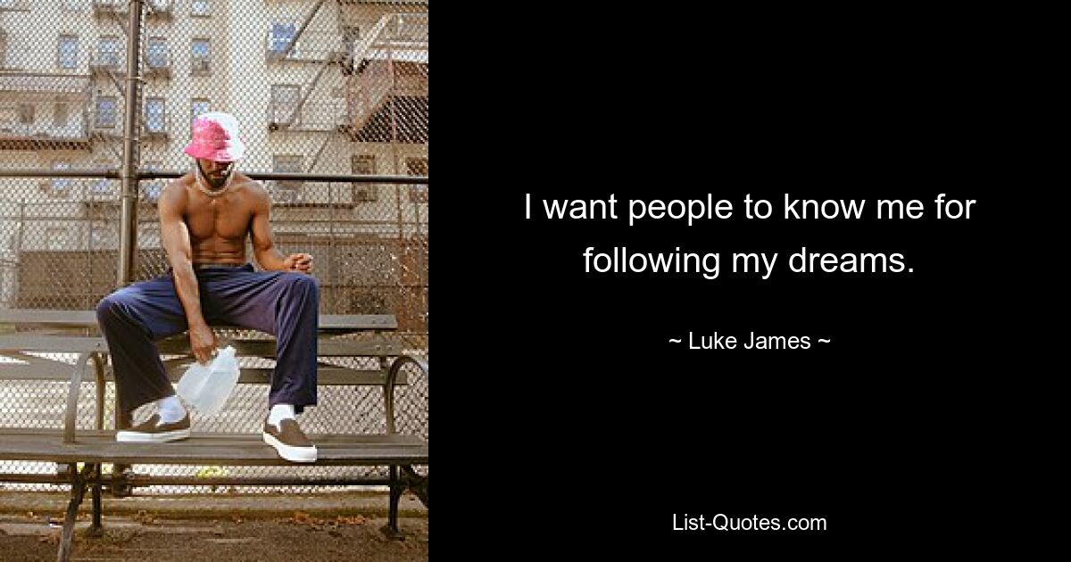 I want people to know me for following my dreams. — © Luke James