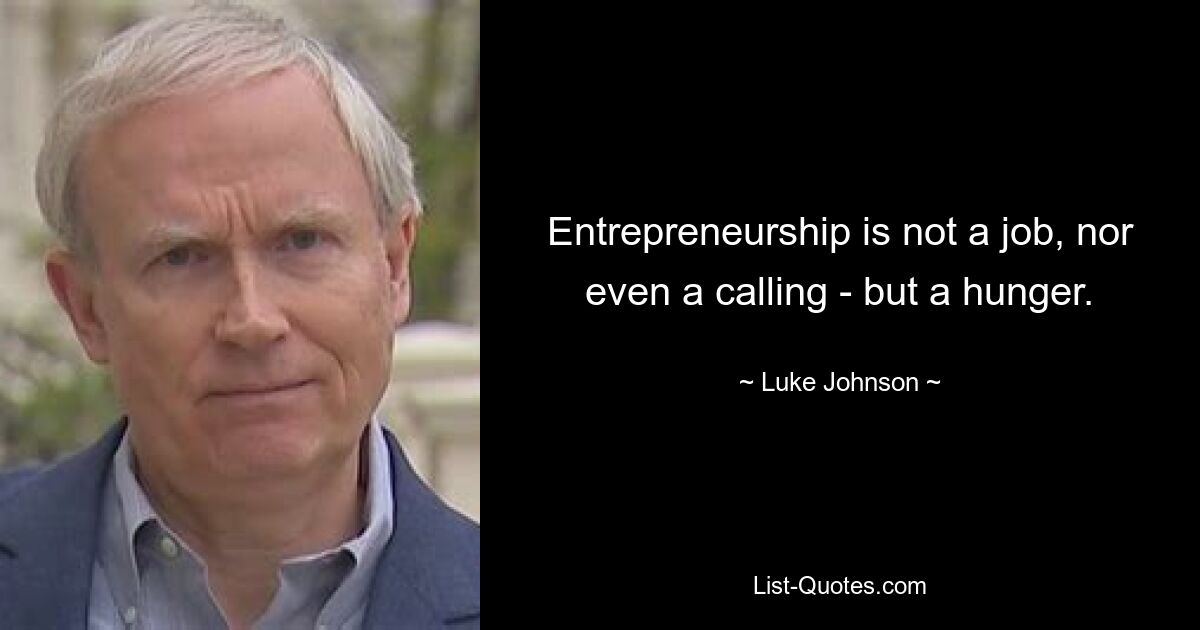 Entrepreneurship is not a job, nor even a calling - but a hunger. — © Luke Johnson