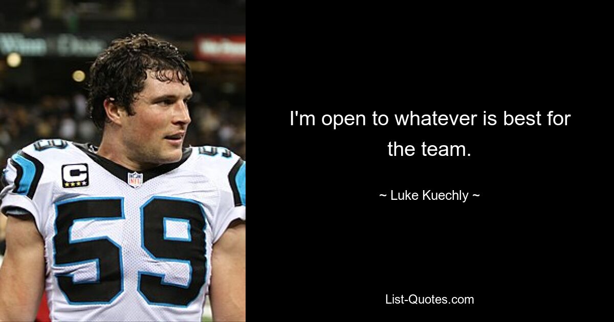 I'm open to whatever is best for the team. — © Luke Kuechly