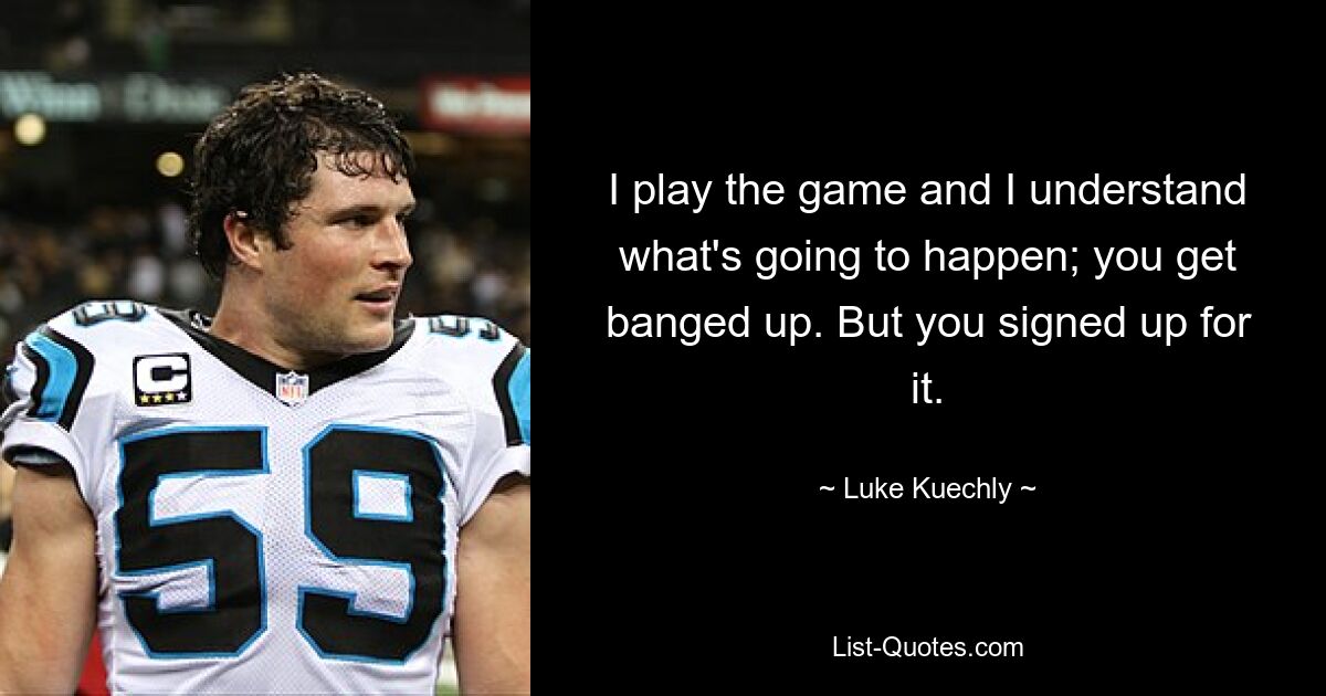 Я играю в игру и понимаю, что произойдет; тебя бьют. Но ты на это подписался. — © Люк Кючли 