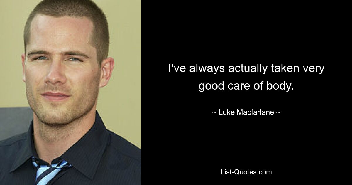 I've always actually taken very good care of body. — © Luke Macfarlane