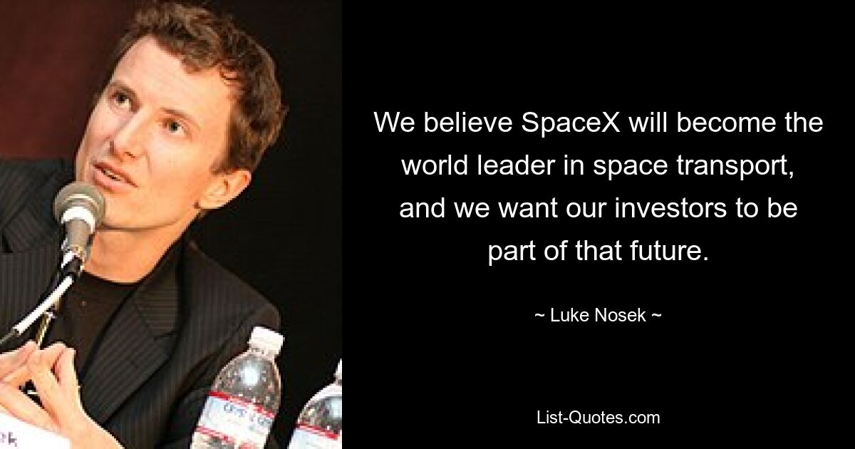 We believe SpaceX will become the world leader in space transport, and we want our investors to be part of that future. — © Luke Nosek