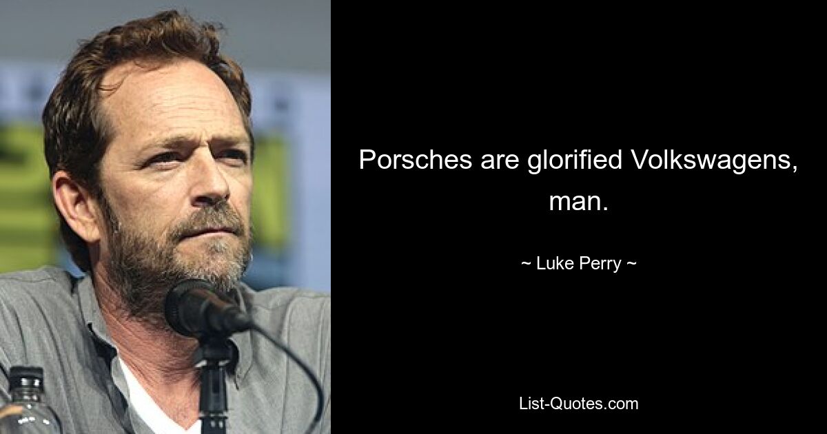 Porsches are glorified Volkswagens, man. — © Luke Perry