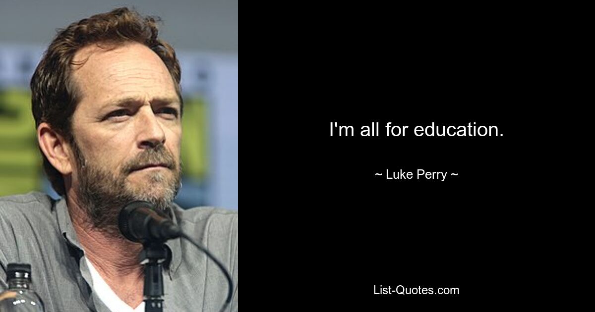 I'm all for education. — © Luke Perry